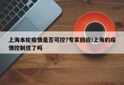 上海本轮疫情是否可控?专家回应/上海的疫情控制住了吗