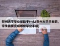 郑州大学毕业证能干什么(郑州大学毕业前,学生需要完成哪些毕业手续)