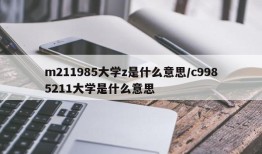 m211985大学z是什么意思/c9985211大学是什么意思