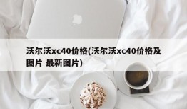 沃尔沃xc40价格(沃尔沃xc40价格及图片 最新图片)