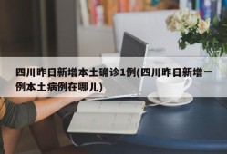 四川昨日新增本土确诊1例(四川昨日新增一例本土病例在哪儿)