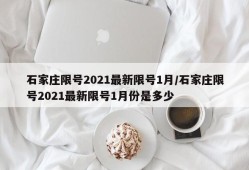 石家庄限号2021最新限号1月/石家庄限号2021最新限号1月份是多少