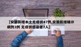 【安徽新增本土无症状47例,安徽新增确诊病例3例 无症状感染者7人】