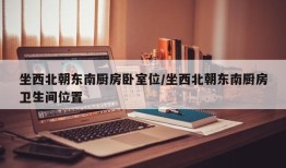 坐西北朝东南厨房卧室位/坐西北朝东南厨房卫生间位置