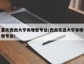重庆西南大学有哪些专业(西南交通大学有哪些专业)