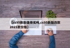 【cs95新款值得买吗,cs95新版改款2021款价格】