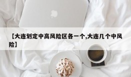 【大连划定中高风险区各一个,大连几个中风险】