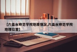 【六盘水师范学院地质情况,六盘水师范学院地理位置】
