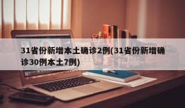 31省份新增本土确诊2例(31省份新增确诊30例本土7例)
