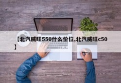 【北汽威旺550什么价位,北汽威旺c50】