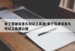 拿了驾驶证多久可以上高速/拿了驾驶证多久可以上高速公路