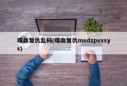 喋血复仇乱码(喋血复仇msdzpvxsys)