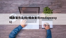 喋血复仇乱码(喋血复仇msdzpvxsys)