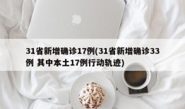 31省新增确诊17例(31省新增确诊33例 其中本土17例行动轨迹)