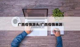 广西疫情源头/广西疫情来源