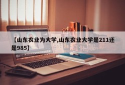【山东农业为大学,山东农业大学是211还是985】