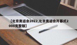 【北京奥运会2022,北京奥运会开幕式2008完整版】