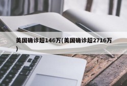 美国确诊超146万(美国确诊超2716万)