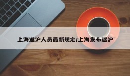 上海返沪人员最新规定/上海发布返沪