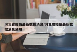 河北省疫情最新数据消息/河北省疫情最新数据消息通知