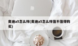 奥迪a5怎么样(奥迪a5怎么样值不值得购买)