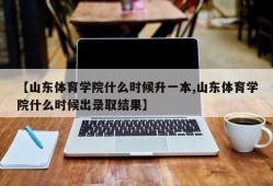 【山东体育学院什么时候升一本,山东体育学院什么时候出录取结果】