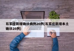 石家庄新增确诊病例26例(石家庄新增本土确诊26例)