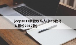 jeep2017新款牧马人(jeep牧马人报价2017款)