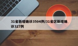 31省新增确诊3504例/31省区新增确诊327例