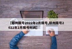【郑州限号2022年2月限号,郑州限号2022年2月限号时间】
