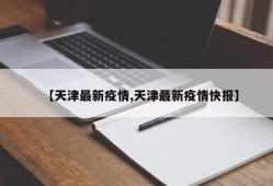 【天津最新疫情,天津最新疫情快报】