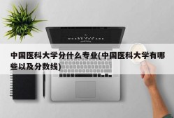 中国医科大学分什么专业(中国医科大学有哪些以及分数线)
