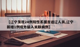 【辽宁发现24例阳性系援吉返辽人员,辽宁新增1例境外输入关联病例】