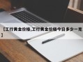 【工行黄金价格,工行黄金价格今日多少一克】