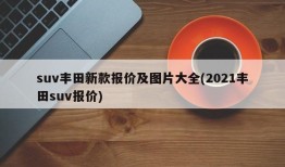 suv丰田新款报价及图片大全(2021丰田suv报价)