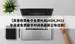【高速收费春节免费时间2024,2021年高速免费春节时间表最新公布日期】