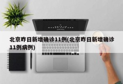 北京昨日新增确诊11例(北京昨日新增确诊11例病例)