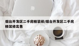 烟台开发区二手房精装修/烟台开发区二手房精装修出售