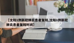 【沈阳1例新冠肺炎患者复阳,沈阳1例新冠肺炎患者复阳时间】