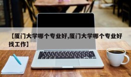【厦门大学哪个专业好,厦门大学哪个专业好找工作】