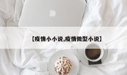 【疫情小小说,疫情微型小说】