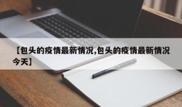【包头的疫情最新情况,包头的疫情最新情况今天】