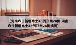 【河南昨日新增本土43例郑州24例,河南昨日新增本土43例郑州24例病例】