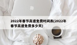2022年春节高速免费时间表(2022年春节高速免费多少天)