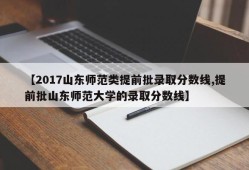【2017山东师范类提前批录取分数线,提前批山东师范大学的录取分数线】