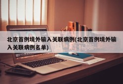 北京首例境外输入关联病例(北京首例境外输入关联病例名单)