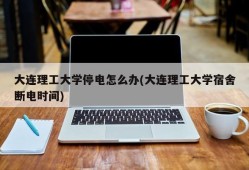 大连理工大学停电怎么办(大连理工大学宿舍断电时间)