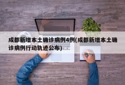 成都新增本土确诊病例4例(成都新增本土确诊病例行动轨迹公布)