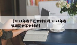 【2021年春节还会封城吗,2021年春节期间会不会封城】