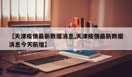 【天津疫情最新数据消息,天津疫情最新数据消息今天新增】